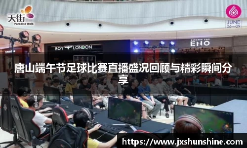 唐山端午节足球比赛直播盛况回顾与精彩瞬间分享