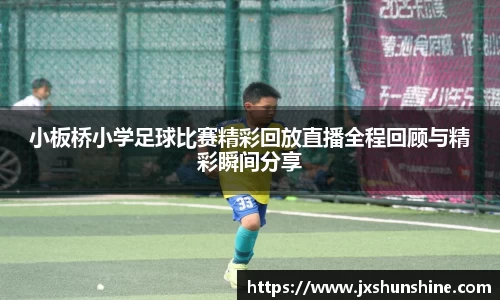 小板桥小学足球比赛精彩回放直播全程回顾与精彩瞬间分享