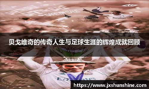 贝戈维奇的传奇人生与足球生涯的辉煌成就回顾