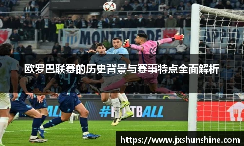 欧罗巴联赛的历史背景与赛事特点全面解析