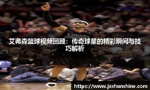 艾弗森篮球视频回顾：传奇球星的精彩瞬间与技巧解析