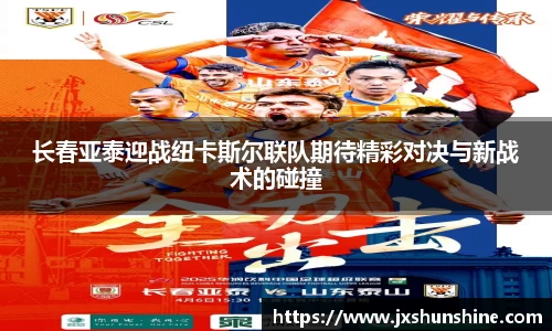 长春亚泰迎战纽卡斯尔联队期待精彩对决与新战术的碰撞