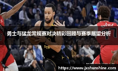 勇士与猛龙常规赛对决精彩回顾与赛季展望分析