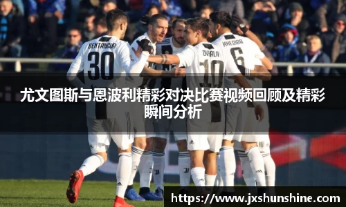尤文图斯与恩波利精彩对决比赛视频回顾及精彩瞬间分析