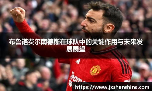 布鲁诺费尔南德斯在球队中的关键作用与未来发展展望