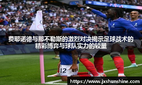 费耶诺德与那不勒斯的激烈对决揭示足球战术的精彩博弈与球队实力的较量