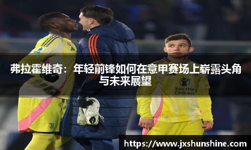 弗拉霍维奇：年轻前锋如何在意甲赛场上崭露头角与未来展望