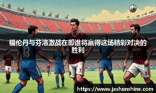 福伦丹与芬洛激战在即谁将赢得这场精彩对决的胜利