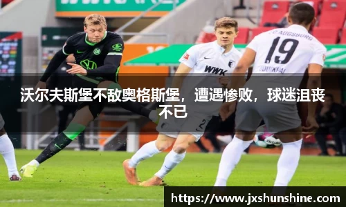 沃尔夫斯堡不敌奥格斯堡，遭遇惨败，球迷沮丧不已
